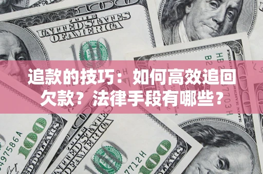 济南追款的技巧：如何高效追回欠款？法律手段有哪些？