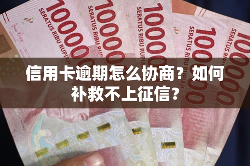 济南信用卡逾期怎么协商？如何补救不上征信？