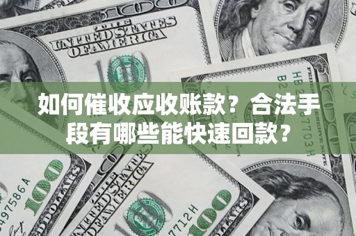 济南如何催收应收账款？合法手段有哪些能快速回款？