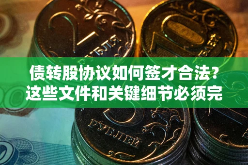 济南债转股协议如何签才合法？这些文件和关键细节必须完整