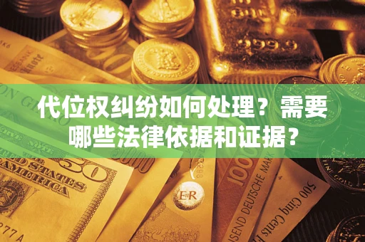 济南代位权纠纷如何处理？需要哪些法律依据和证据？