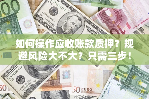 济南如何操作应收账款质押？规避风险大不大？只需三步！