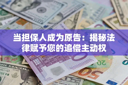 济南当担保人成为原告:揭秘法律赋予您的追偿主动权 济南当担保人成为原告:揭秘法律赋予您的追偿主动权
