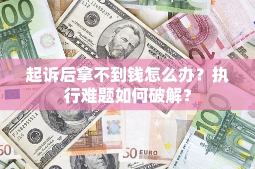 济南起诉后拿不到钱怎么办?执行难题如何破解? 济南起诉后拿不到钱怎么办?执行难题如何破解?