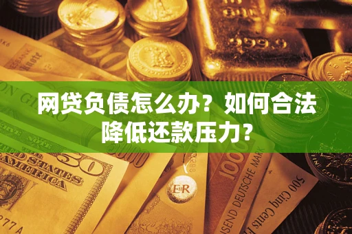 济南网贷负债怎么办？如何合法降低还款压力？