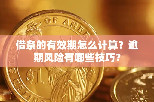 济南借条的有效期怎么计算？逾期风险有哪些技巧？