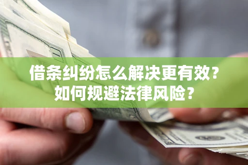 济南借条纠纷怎么解决更有效？如何规避法律风险？