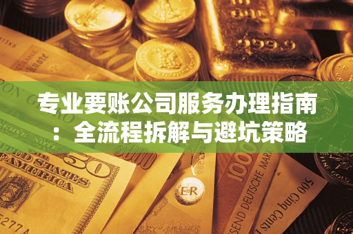 济南专业要账公司服务办理指南：全流程拆解与避坑策略