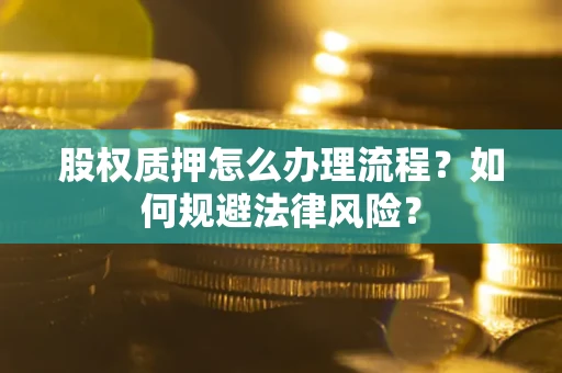 济南股权质押怎么办理流程？如何规避法律风险？