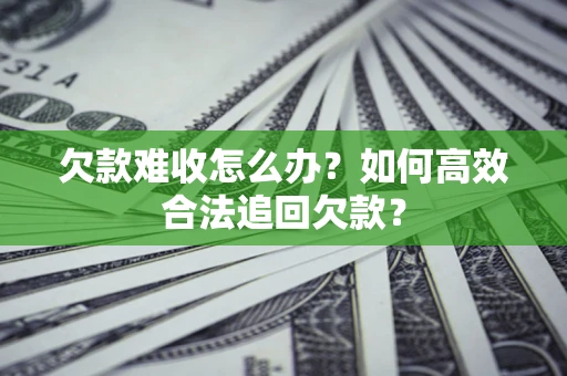 济南欠款难收怎么办？如何高效合法追回欠款？
