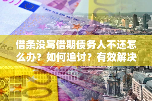 济南借条没写借期债务人不还怎么办？如何追讨？有效解决方案！