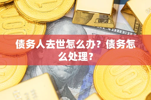 济南债务人去世怎么办？债务怎么处理？