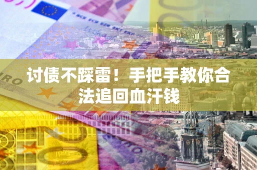 济南讨债不踩雷！手把手教你合法追回血汗钱