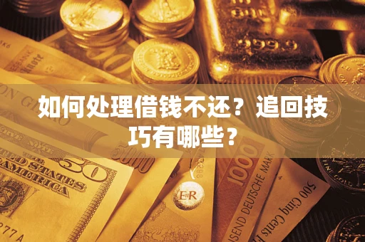 济南如何处理借钱不还？追回技巧有哪些？