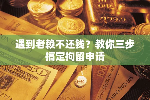 济南遇到老赖不还钱？教你三步搞定拘留申请