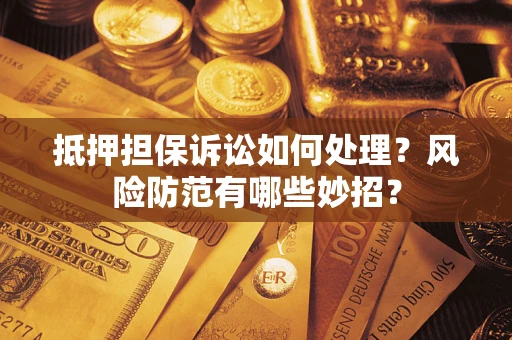 济南抵押担保诉讼如何处理？风险防范有哪些妙招？