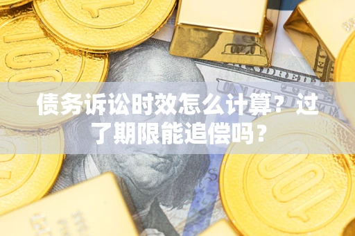 济南债务诉讼时效怎么计算？过了期限能追偿吗？