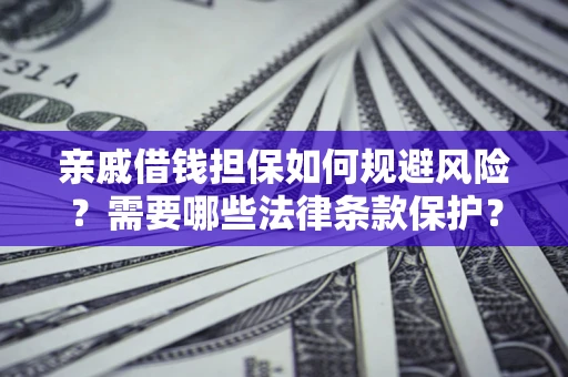 济南亲戚借钱担保如何规避风险？需要哪些法律条款保护？