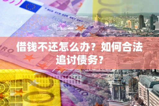 济南借钱不还怎么办？如何合法追讨债务？