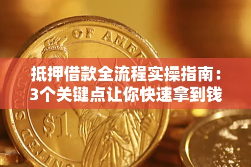 济南抵押借款全流程实操指南：3个关键点让你快速拿到钱