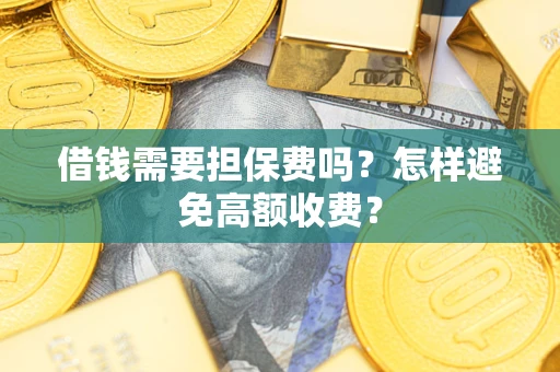 济南借钱需要担保费吗？怎样避免高额收费？