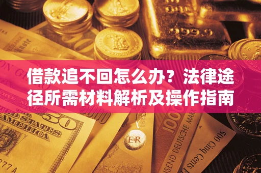 济南借款追不回怎么办?法律途径所需材料解析及操作指南 济南借款追不回怎么办?法律途径所需材料解析及操作指南