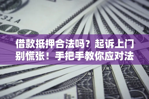 济南借款抵押合法吗？起诉上门别慌张！手把手教你应对法律程序