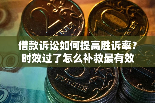 济南借款诉讼如何提高胜诉率？时效过了怎么补救最有效