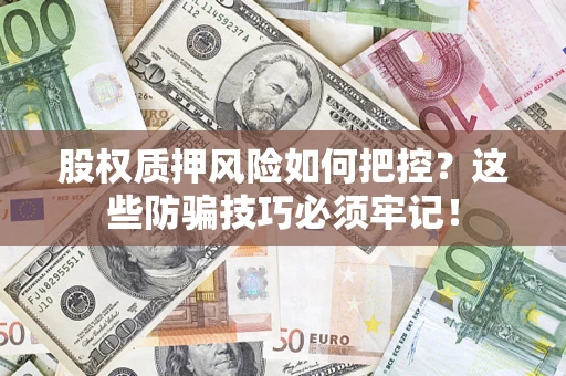 济南股权质押风险如何把控？这些防骗技巧必须牢记！