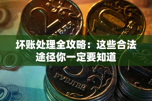 济南坏账处理全攻略：这些合法途径你一定要知道
