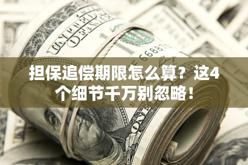 济南担保追偿期限怎么算?这4个细节千万别忽略! 济南担保追偿期限怎么算?这4个细节千万别忽略!