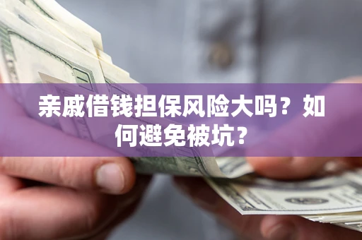 济南亲戚借钱担保风险大吗？如何避免被坑？