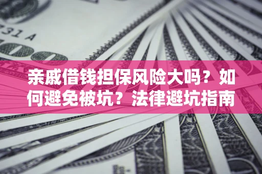 济南亲戚借钱担保风险大吗？如何避免被坑？法律避坑指南