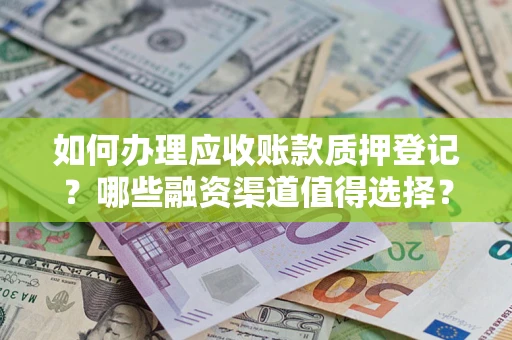 济南如何办理应收账款质押登记？哪些融资渠道值得选择？