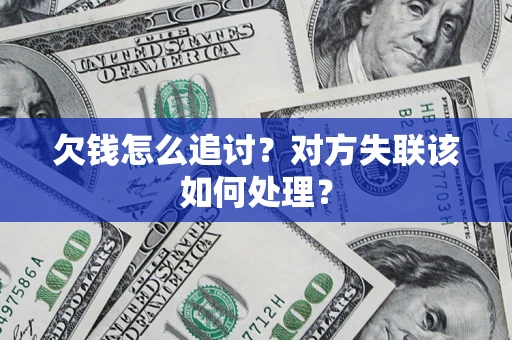 济南欠钱怎么追讨？对方失联该如何处理？