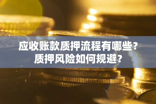 济南应收账款质押流程有哪些？质押风险如何规避？