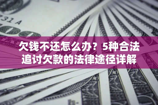 济南欠钱不还怎么办？5种合法追讨欠款的法律途径详解