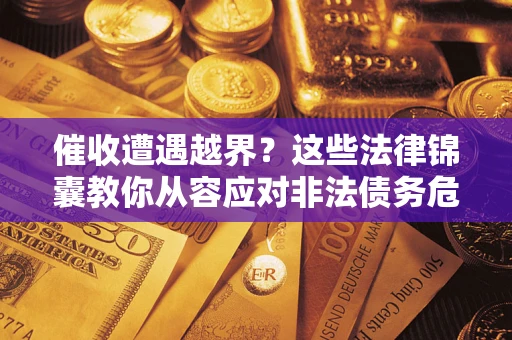 济南催收遭遇越界？这些法律锦囊教你从容应对非法债务危机