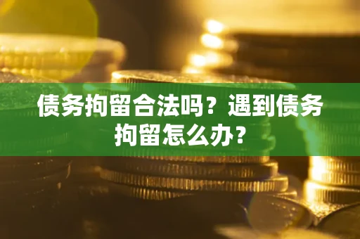 济南债务拘留合法吗？遇到债务拘留怎么办？