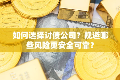济南如何选择讨债公司？规避哪些风险更安全可靠？
