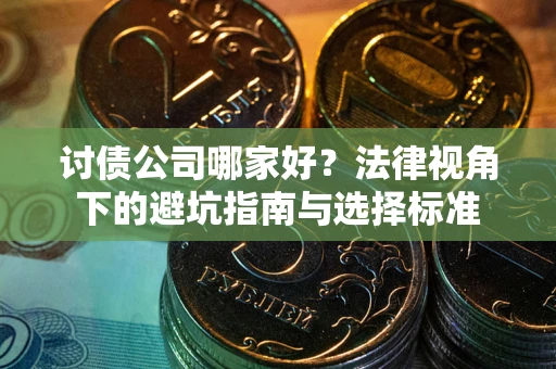 济南讨债公司哪家好？法律视角下的避坑指南与选择标准