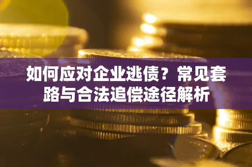 济南如何应对企业逃债？常见套路与合法追偿途径解析
