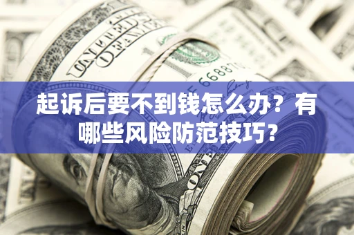 济南起诉后要不到钱怎么办?有哪些风险防范技巧? 济南起诉后要不到钱怎么办?有哪些风险防范技巧?