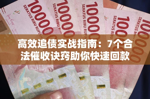济南高效追债实战指南：7个合法催收诀窍助你快速回款