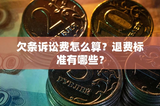 济南欠条诉讼费怎么算？退费标准有哪些？
