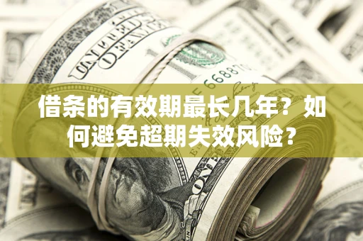 济南借条的有效期最长几年？如何避免超期失效风险？