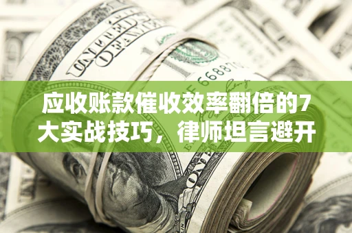 济南应收账款催收效率翻倍的7大实战技巧，律师坦言避开这些法律雷区最关键