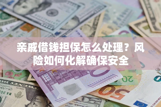 济南亲戚借钱担保怎么处理？风险如何化解确保安全