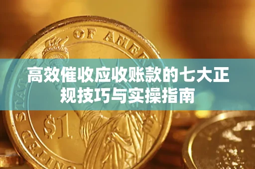 济南高效催收应收账款的七大正规技巧与实操指南