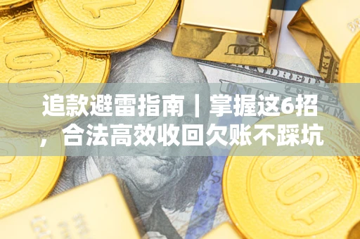 济南追款避雷指南｜掌握这6招，合法高效收回欠账不踩坑